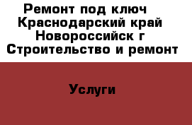 Ремонт под ключ  - Краснодарский край, Новороссийск г. Строительство и ремонт » Услуги   . Краснодарский край,Новороссийск г.